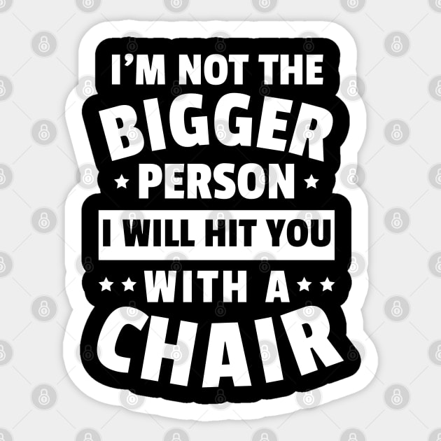 I'm Not The Bigger Person I Will Hit You With A Chair Funny Women Men Boys Girls Sticker by weirdboy